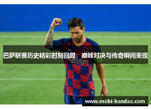 巴萨联赛历史精彩时刻回顾：巅峰对决与传奇瞬间重现