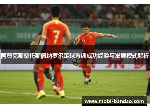 阿贾克斯桑托斯佩纳罗尔足球青训成功经验与发展模式解析