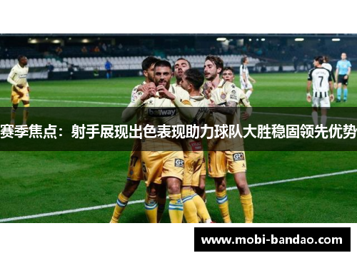 赛季焦点：射手展现出色表现助力球队大胜稳固领先优势