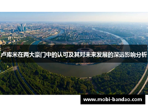 卢库米在两大豪门中的认可及其对未来发展的深远影响分析