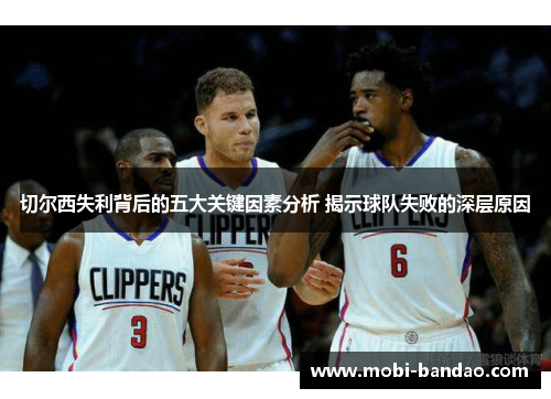 切尔西失利背后的五大关键因素分析 揭示球队失败的深层原因